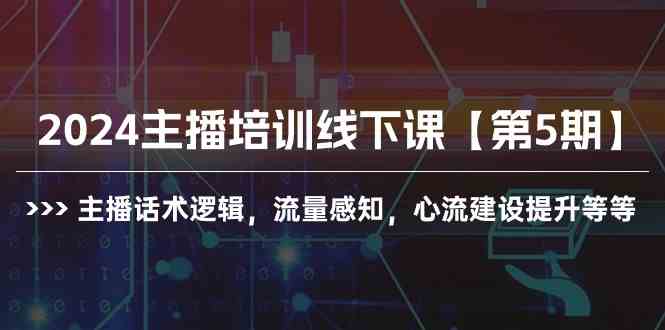 （10161期）2024主播培训线下课【第5期】主播话术逻辑，流量感知，心流建设提升等等-搞钱专业户