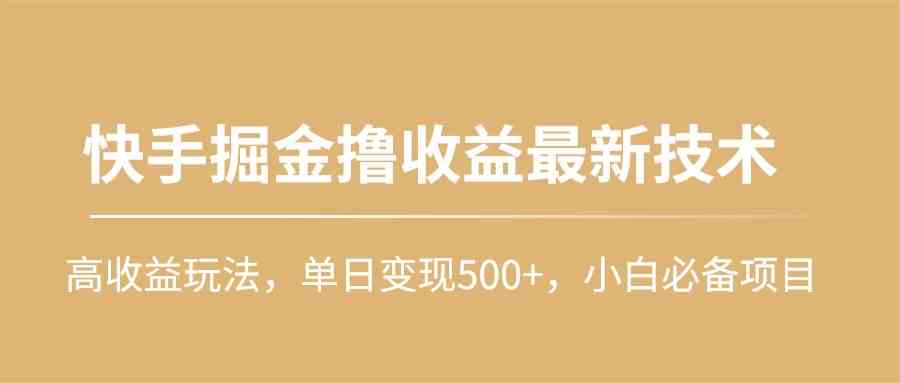 （10163期）快手掘金撸收益最新技术，高收益玩法，单日变现500+，小白必备项目-搞钱专业户