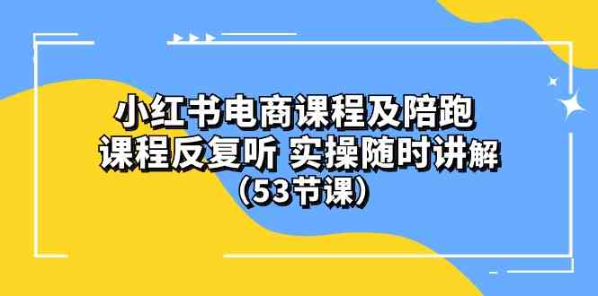 (10170期）小红书电商课程及陪跑 课程反复听 实操随时讲解 （53节课）-搞钱专业户