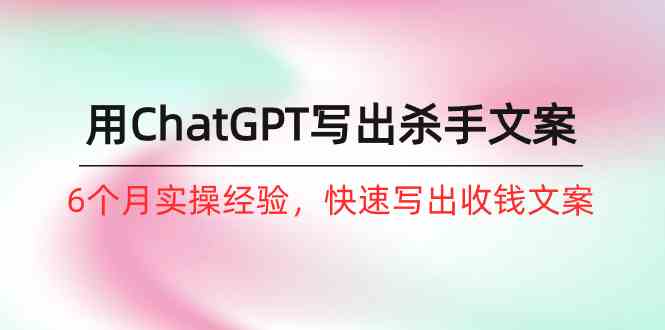 （10175期）如何用ChatGPT-写出杀手文案，6个月实战经验，快速写出收钱文案（8节课）-搞钱专业户