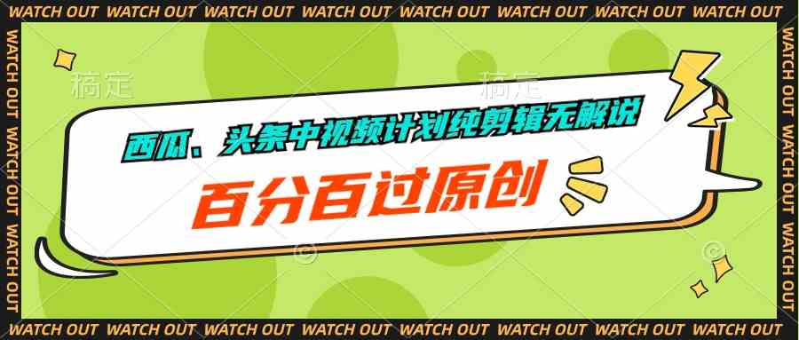（10180期）西瓜、头条中视频计划纯剪辑无解说，百分百过原创-搞钱专业户