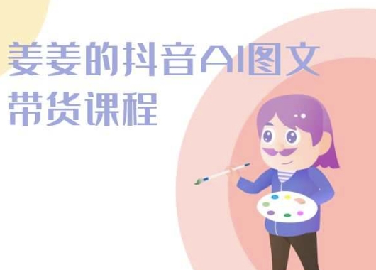 姜姜的抖音AI图文带货课程-姜姜抖音2024-搞钱专业户