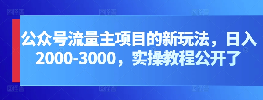 公众号流量主项目的新玩法，日入2000-3000，实操教程公开了-搞钱专业户
