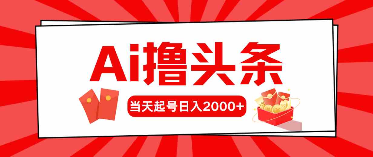 （10191期）Ai撸头条，当天起号，第二天见收益，日入2000+-搞钱专业户