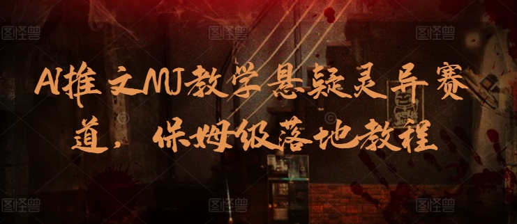 AI推文MJ教学悬疑灵异赛道，保姆级落地教程-搞钱专业户