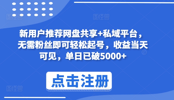 新用户推荐网盘共享+私域平台，无需粉丝即可轻松起号，收益当天可见，单日已破5000+-搞钱专业户