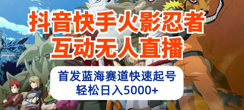抖音快手火影忍者互动无人直播，首发蓝海赛道快速起号，轻松日入5000+-搞钱专业户