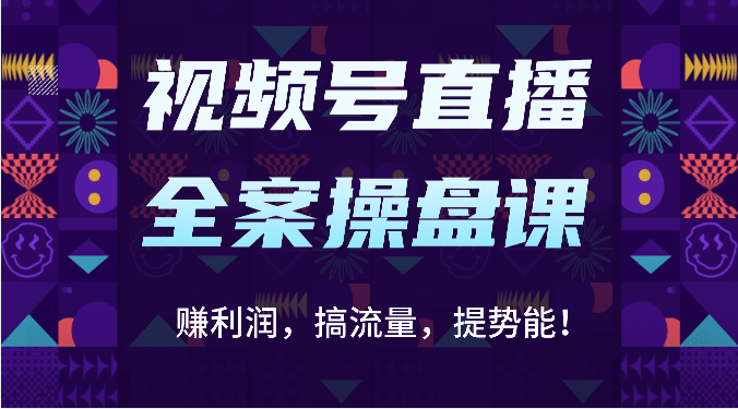 视频号直播全案操盘课：赚利润，搞流量，提势能！（16节课）-搞钱专业户