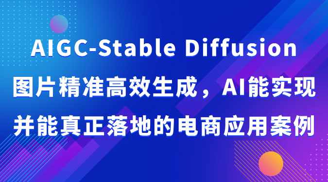 AIGC-Stable Diffusion图片精准高效生成，AI能实现并能真正落地的电商应用案例-搞钱专业户