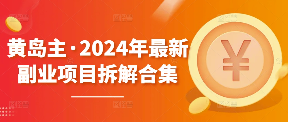 黄岛主·2024年最新副业项目拆解合集【无水印】-搞钱专业户