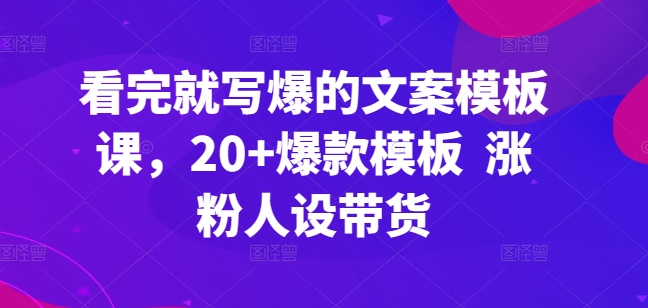 看完就写爆的文案模板课，20+爆款模板 涨粉人设带货-搞钱专业户