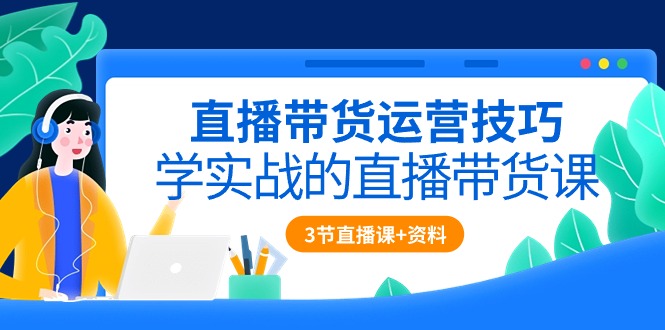 （10229期）直播带货运营技巧，学实战的直播带货课（3节直播课+配套资料）-搞钱专业户