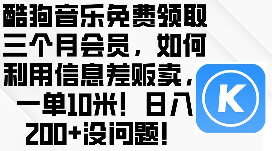（10236期）酷狗音乐免费领取三个月会员，利用信息差贩卖，一单10米！日入200+没问题-搞钱专业户