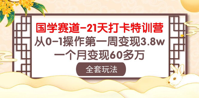 国学赛道21天打卡特训营：从0-1操作第一周变现3.8w，一个月变现60多万！-搞钱专业户