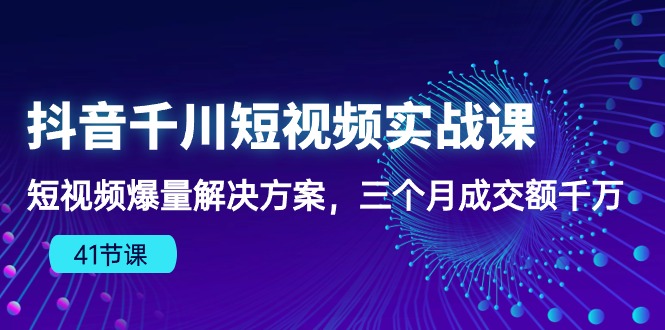 （10246期）抖音千川短视频实战课：短视频爆量解决方案，三个月成交额千万（41节课）-搞钱专业户