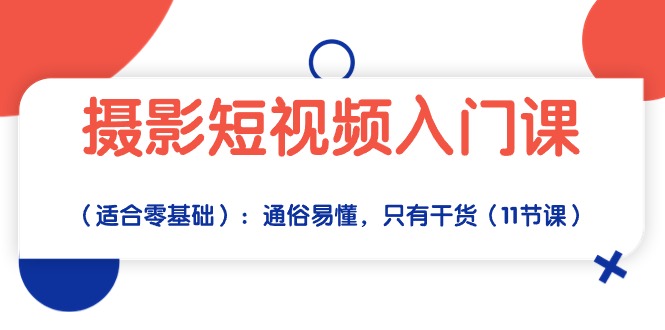 （10247期）摄影短视频入门课（适合零基础）：通俗易懂，只有干货（11节课）-搞钱专业户