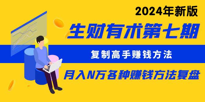 （10251期）生财有术第七期：复制高手赚钱方法 月入N万各种方法复盘（更新24年0417）-搞钱专业户