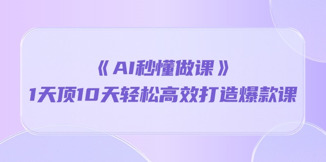 （10262期）《AI秒懂做课》1天顶10天轻松高效打造爆款课-搞钱专业户