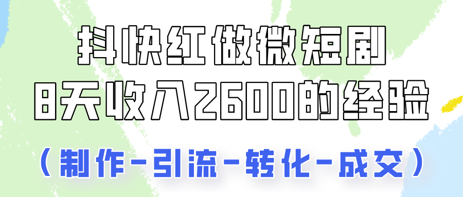 抖快做微短剧，8天收入2600+的实操经验，从前端设置到后期转化手把手教！-搞钱专业户