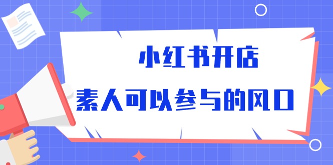 小红书开店，素人可以参与的风口（39节视频课程）-搞钱专业户