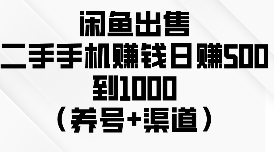 （10269期）闲鱼出售二手手机赚钱，日赚500到1000（养号+渠道）-搞钱专业户