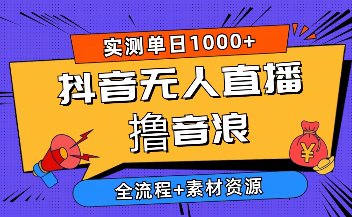 （10274期）2024抖音无人直播撸音浪新玩法 日入1000+ 全流程+素材资源-搞钱专业户