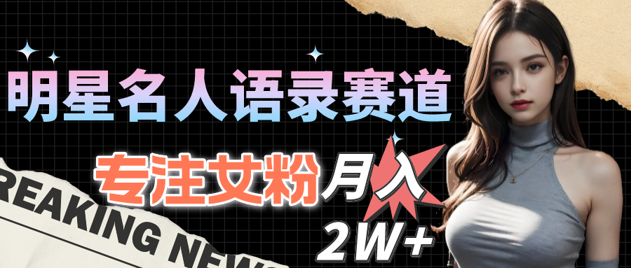 （10279期）明星名人语录赛道全新升级玩法，专注女粉，月入2W＋（教程+1303G素材）-搞钱专业户