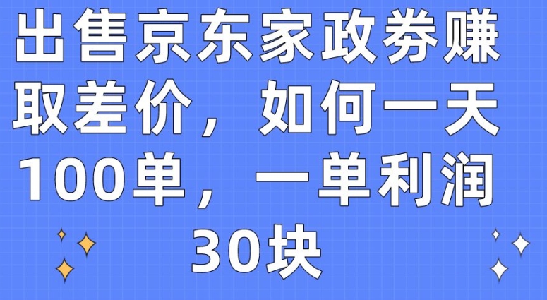 出售京东家政劵赚取差价，如何一天100单，一单利润30块-搞钱专业户