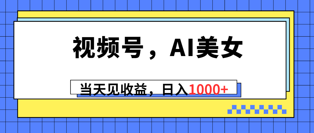 （10281期）视频号，Ai美女，当天见收益，日入1000+-搞钱专业户