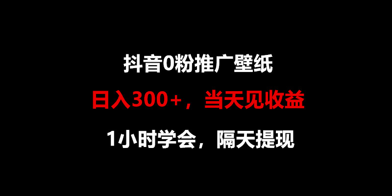 日入300+，抖音0粉推广壁纸，1小时学会，当天见收益，隔天提现-搞钱专业户