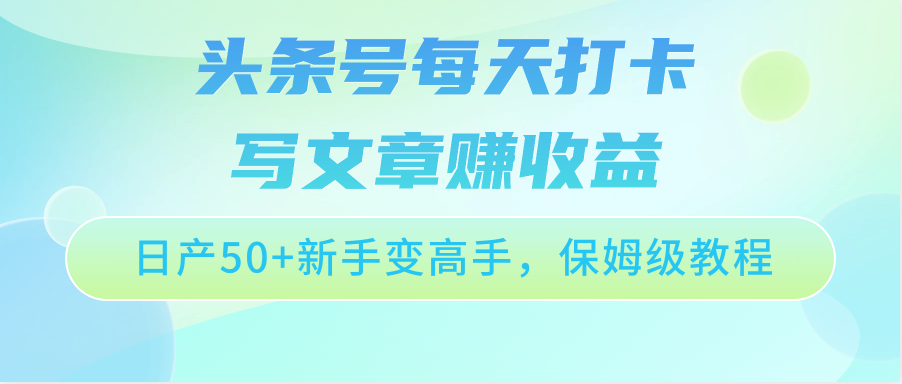 头条号每天打卡写文章赚收益，日产50+新手变高手，保姆级教程-搞钱专业户