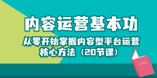 （10285期）内容运营-基本功：从零开始掌握内容型平台运营核心方法（20节课）-搞钱专业户
