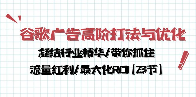 （10287期）谷歌广告高阶打法与优化，凝结行业精华/带你抓住流量红利/最大化ROI(23节)-搞钱专业户