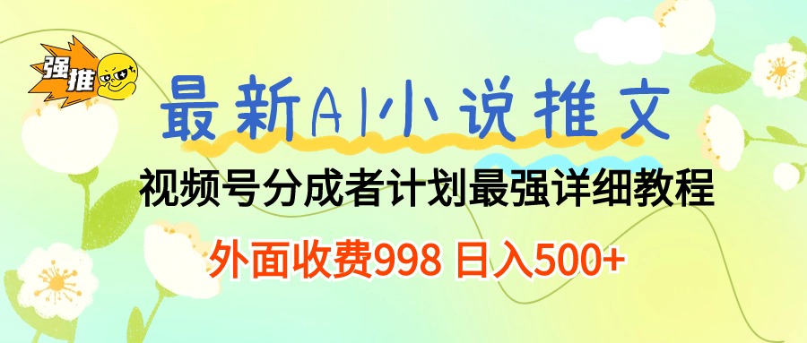 （10292期）最新AI小说推文视频号分成计划 最强详细教程 日入500+-搞钱专业户