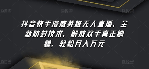 抖音快手漫威英雄无人直播，全新防封技术，解放双手真正躺赚，轻松月入万元-搞钱专业户