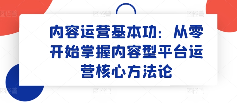 内容运营基本功：从零开始掌握内容型平台运营核心方法论-搞钱专业户