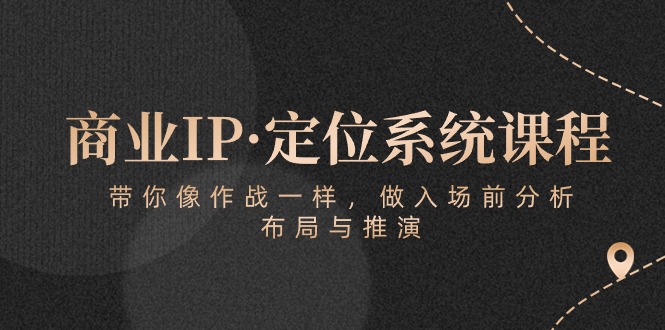 商业IP·定位系统课程：带你像作战一样，做入场前分析，布局与推演-搞钱专业户