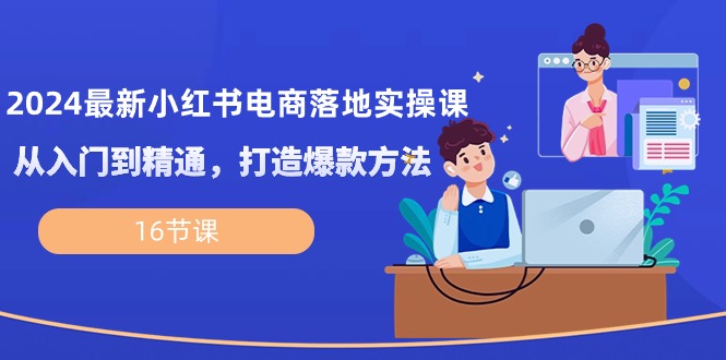 （10373期）2024最新小红书电商落地实操课，从入门到精通，打造爆款方法（16节课）-搞钱专业户
