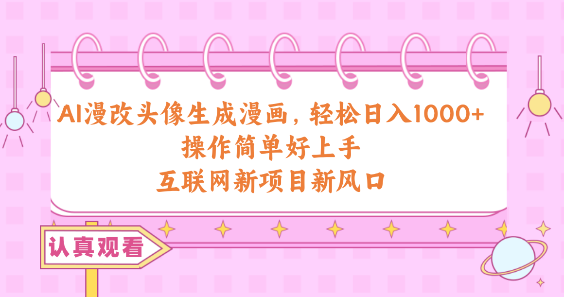（10387期）AI漫改头像生成漫画，轻松日入1000+，操作简单好上手，互联网新项目新风口-搞钱专业户
