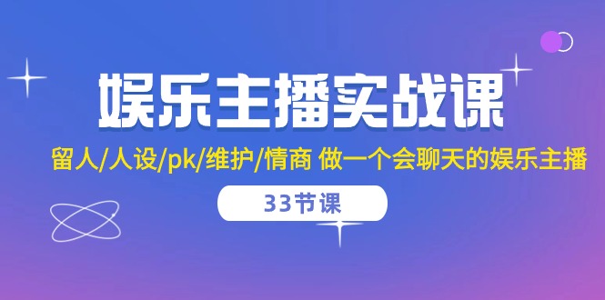 娱乐主播实战课 留人/人设/pk/维护/情商 做一个会聊天的娱乐主播（33节课）-搞钱专业户