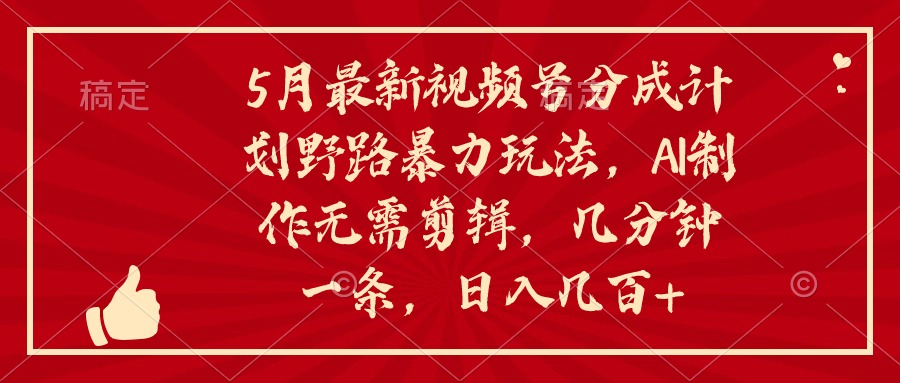 （10488期）5月最新视频号分成计划野路暴力玩法，ai制作，无需剪辑。几分钟一条，…-搞钱专业户