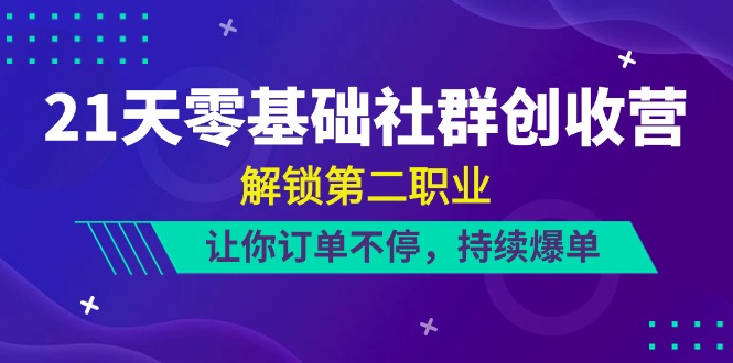（10621期）21天-零基础社群 创收营，解锁第二职业，让你订单不停，持续爆单（22节）-搞钱专业户