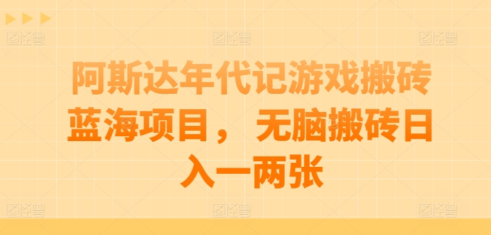 阿斯达年代记游戏搬砖蓝海项目， 无脑搬砖日入一两张-搞钱专业户