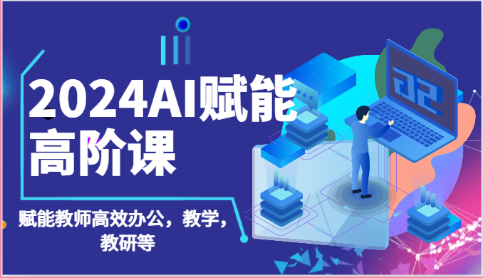 2024AI赋能高阶课：AI赋能教师高效办公，教学，教研等（87节）-搞钱专业户