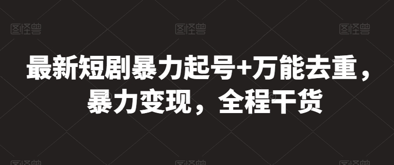 最新短剧暴力起号+万能去重，暴力变现，全程干货-搞钱专业户