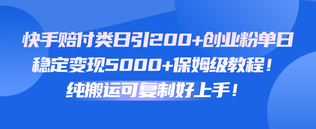 快手赔付类日引200+创业粉，单日稳定变现5000+保姆级教程！纯搬运可复制好上手！-搞钱专业户