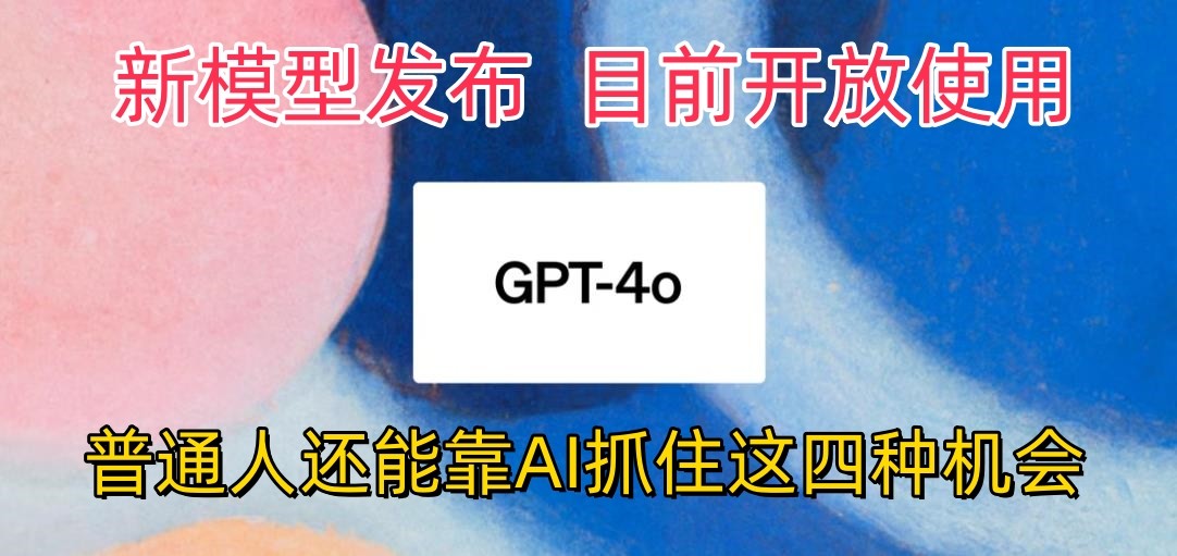 最强模型ChatGPT-4omni震撼发布，目前开放使用，普通人可以利用AI抓住的四…-搞钱专业户