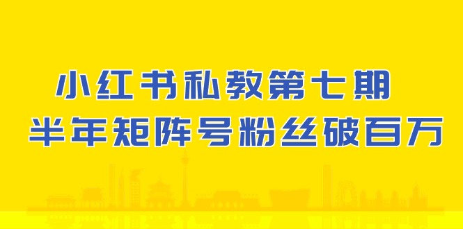 小红书私教第七期，小红书90天涨粉18w，1周涨粉破万 半年矩阵号粉丝破百万-搞钱专业户