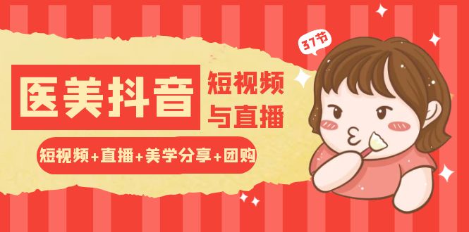 玩转医美抖音短视频与直播：短视频+直播+美学分享+团购（37节）-搞钱专业户