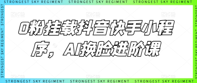 0粉挂载抖音快手小程序，AI换脸进阶课-搞钱专业户